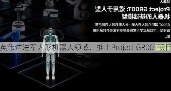 英伟达进军人形机器人领域，推出Project GR00T项目