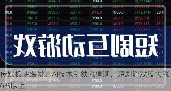 传媒板块爆发！AI技术引领涨停潮，短剧游戏股大涨6%以上