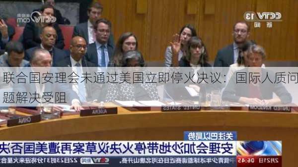 联合国安理会未通过美国立即停火决议：国际人质问题解决受阻