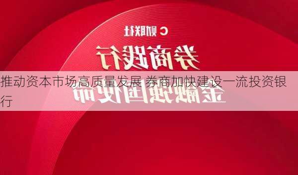 推动资本市场高质量发展 券商加快建设一流投资银行