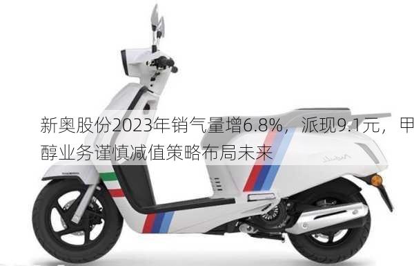 新奥股份2023年销气量增6.8%，派现9.1元，甲醇业务谨慎减值策略布局未来