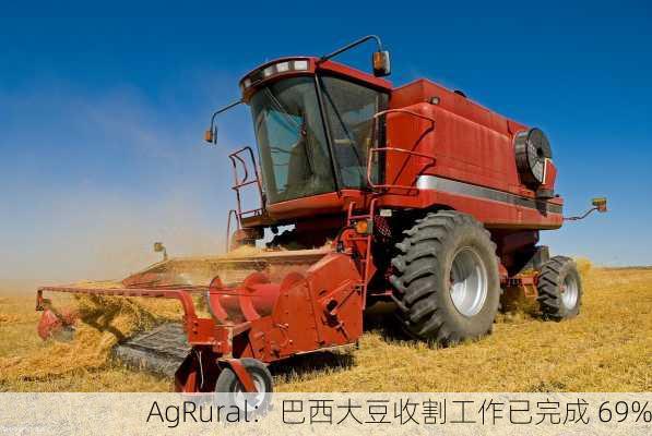 AgRural：巴西大豆收割工作已完成 69%