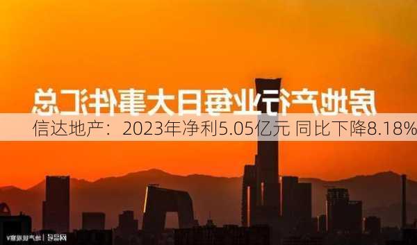 信达地产：2023年净利5.05亿元 同比下降8.18%