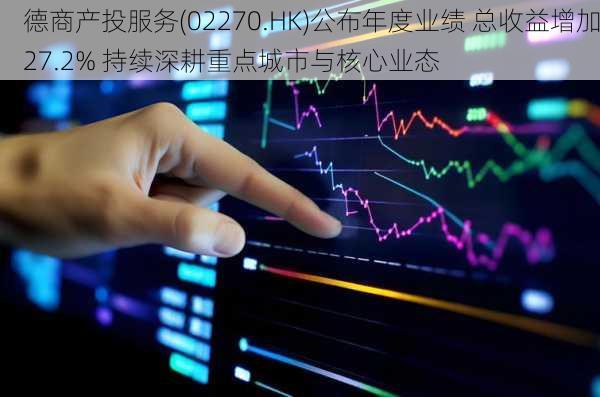 德商产投服务(02270.HK)公布年度业绩 总收益增加27.2% 持续深耕重点城市与核心业态