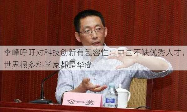 李峰呼吁对科技创新有包容性：中国不缺优秀人才，世界很多科学家都是华裔