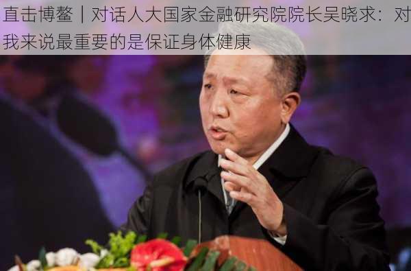 直击博鳌｜对话人大国家金融研究院院长吴晓求：对我来说最重要的是保证身体健康