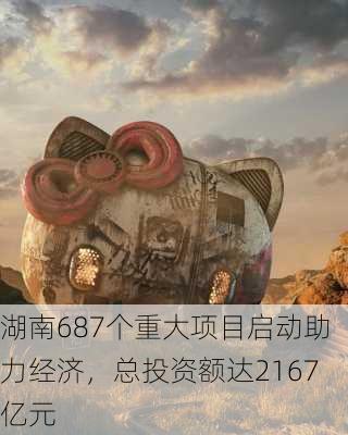 湖南687个重大项目启动助力经济，总投资额达2167亿元