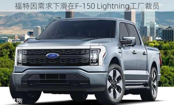 福特因需求下滑在F-150 Lightning工厂裁员