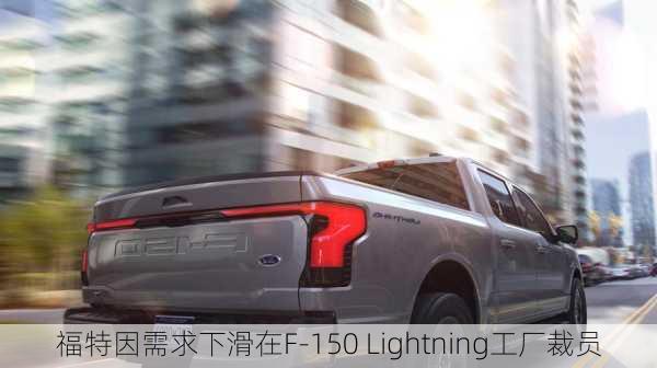 福特因需求下滑在F-150 Lightning工厂裁员