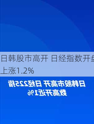 日韩股市高开 日经指数开盘上涨1.2%