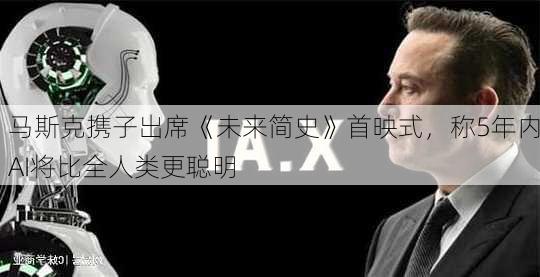 马斯克携子出席《未来简史》首映式，称5年内AI将比全人类更聪明