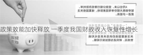 政策效能加快释放 一季度我国财政收入恢复性增长