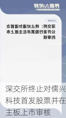 深交所终止对儒兴科技首发股票并在主板上市审核