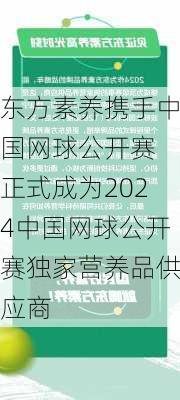 东方素养携手中国网球公开赛 正式成为2024中国网球公开赛独家营养品供应商