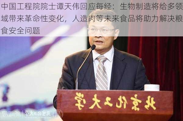 中国工程院院士谭天伟回应每经：生物制造将给多领域带来革命性变化，人造肉等未来食品将助力解决粮食安全问题