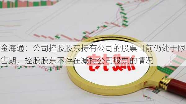 金海通：公司控股股东持有公司的股票目前仍处于限售期，控股股东不存在减持公司股票的情况