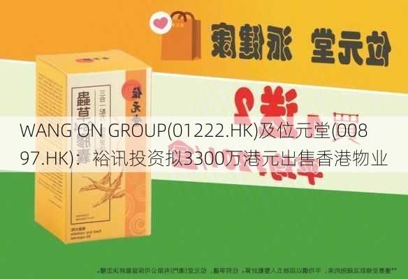 WANG ON GROUP(01222.HK)及位元堂(00897.HK)：裕讯投资拟3300万港元出售香港物业