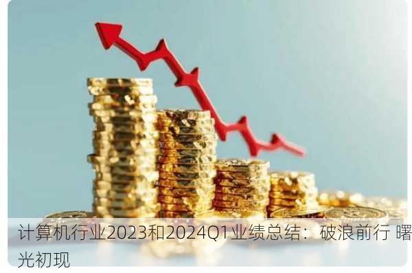 计算机行业2023和2024Q1业绩总结：破浪前行 曙光初现