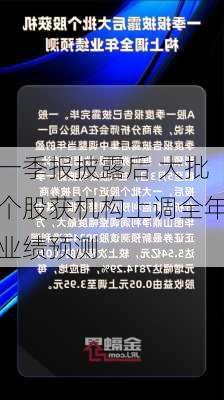 一季报披露后 大批个股获机构上调全年业绩预测