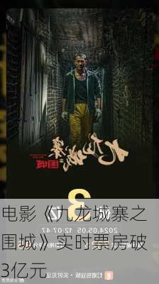 电影《九龙城寨之围城》实时票房破3亿元