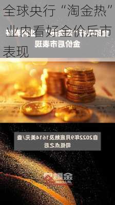 全球央行“淘金热” 业内看好金价后市表现