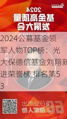 2024公募基金领军人物TOP榜：光大保德信基金刘翔新进荣誉榜 排名第53