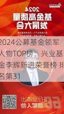 2024公募基金领军人物TOP榜：兴业基金李辉新进荣誉榜 排名第31