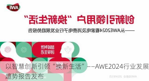 以智慧创新引领“换新生活”——AWE2024行业发展趋势报告发布