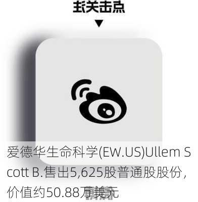 爱德华生命科学(EW.US)Ullem Scott B.售出5,625股普通股股份，价值约50.88万美元