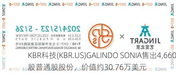 KBR科技(KBR.US)GALINDO SONIA售出4,660股普通股股份，价值约30.76万美元