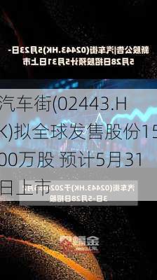 汽车街(02443.HK)拟全球发售股份1500万股 预计5月31日上市