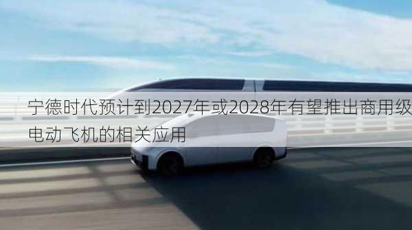 宁德时代预计到2027年或2028年有望推出商用级电动飞机的相关应用