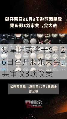 复星医药将于6月26日召开股东大会，共审议3项议案