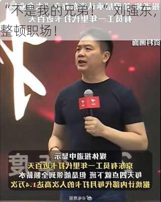 “不是我的兄弟！”刘强东，整顿职场！