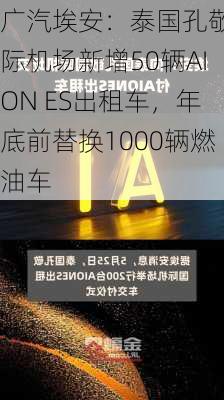 广汽埃安：泰国孔敬国际机场新增50辆AION ES出租车，年底前替换1000辆燃油车