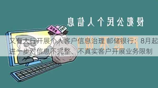 又有大行开展个人客户信息治理 邮储银行：8月起进一步对信息不完整、不真实客户开展业务限制