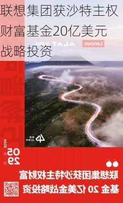 联想集团获沙特主权财富基金20亿美元战略投资