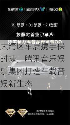 大湾区车展携手保时捷，腾讯音乐娱乐集团打造车载音娱新生态