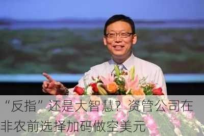 “反指”还是大智慧？资管公司在非农前选择加码做空美元