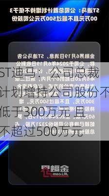 ST迪马：公司总裁计划增持公司股份不低于300万元 且不超过500万元