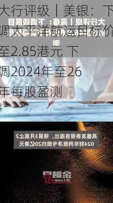 大行评级｜美银：下调太平洋航运目标价至2.85港元 下调2024年至26年每股盈测