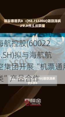 海航控股(600221.SH)拟与海航航空集团开展“机票通用类”产品合作