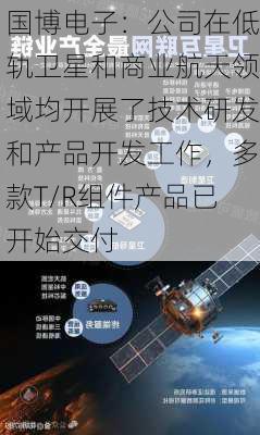 国博电子：公司在低轨卫星和商业航天领域均开展了技术研发和产品开发工作，多款T/R组件产品已开始交付