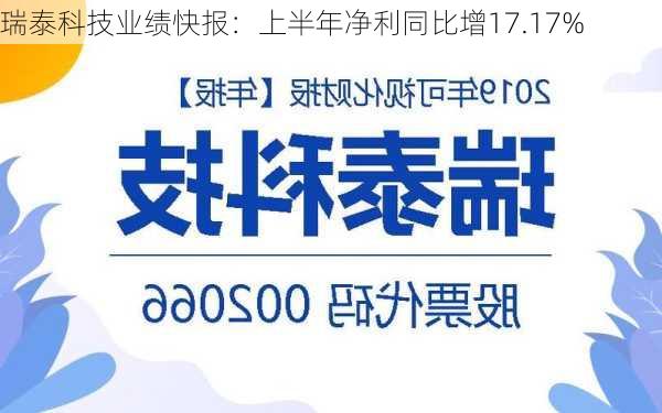 瑞泰科技业绩快报：上半年净利同比增17.17%