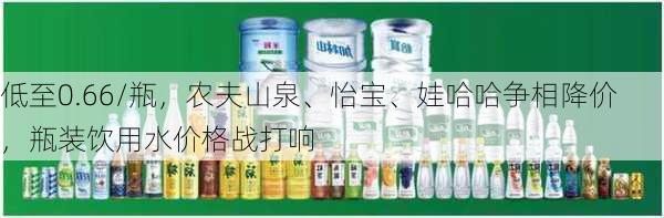 低至0.66/瓶，农夫山泉、怡宝、娃哈哈争相降价，瓶装饮用水价格战打响