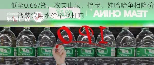 低至0.66/瓶，农夫山泉、怡宝、娃哈哈争相降价，瓶装饮用水价格战打响