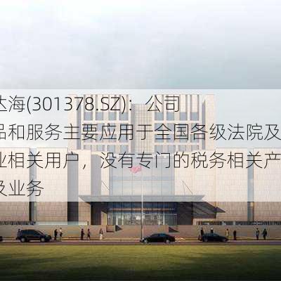 通达海(301378.SZ)：公司产品和服务主要应用于全国各级法院及行业相关用户，没有专门的税务相关产品及业务