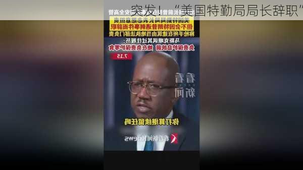 突发！“美国特勤局局长辞职”