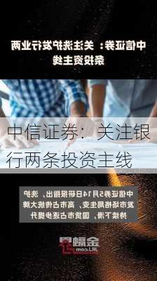 中信证券：关注银行两条投资主线