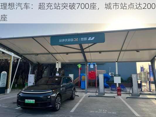 理想汽车：超充站突破700座，城市站点达200座